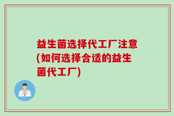 益生菌选择代工厂注意(如何选择合适的益生菌代工厂)