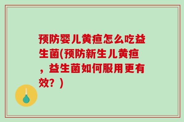 预防婴儿黄疸怎么吃益生菌(预防新生儿黄疸，益生菌如何服用更有效？)