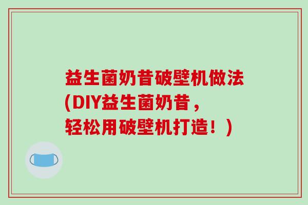 益生菌奶昔破壁机做法(DIY益生菌奶昔，轻松用破壁机打造！)