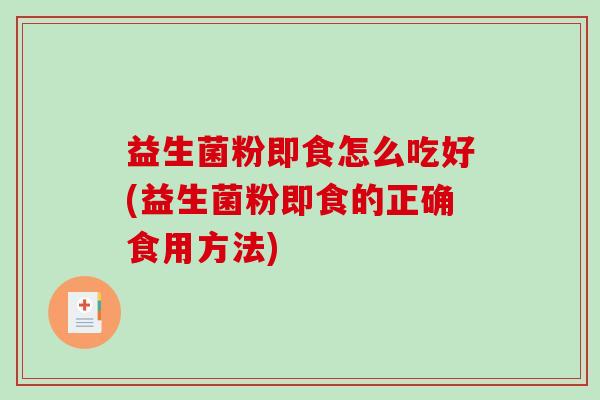 益生菌粉即食怎么吃好(益生菌粉即食的正确食用方法)