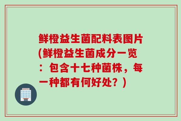 鲜橙益生菌配料表图片(鲜橙益生菌成分一览：包含十七种菌株，每一种都有何好处？)