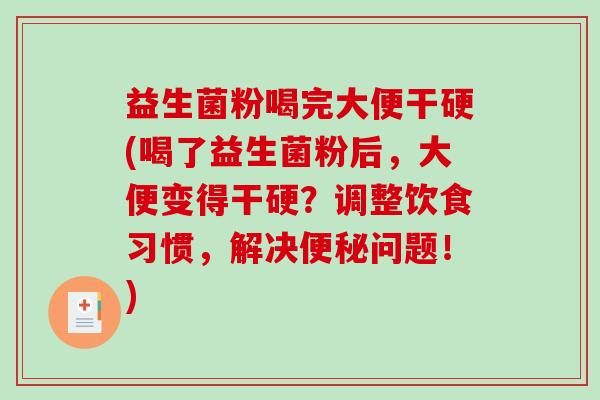 益生菌粉喝完大便干硬(喝了益生菌粉后，大便变得干硬？调整饮食习惯，解决便秘问题！)