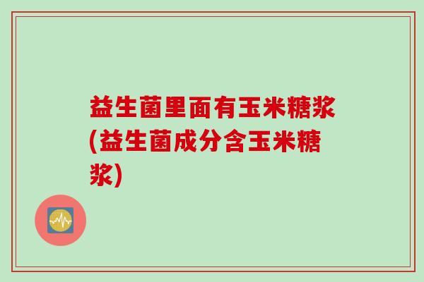 益生菌里面有玉米糖浆(益生菌成分含玉米糖浆)