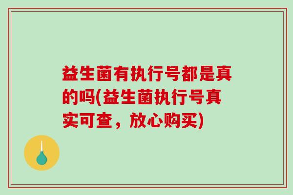 益生菌有执行号都是真的吗(益生菌执行号真实可查，放心购买)