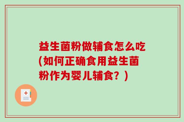 益生菌粉做辅食怎么吃(如何正确食用益生菌粉作为婴儿辅食？)