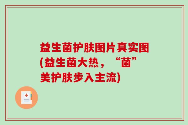 益生菌护肤图片真实图(益生菌大热，“菌”美护肤步入主流)