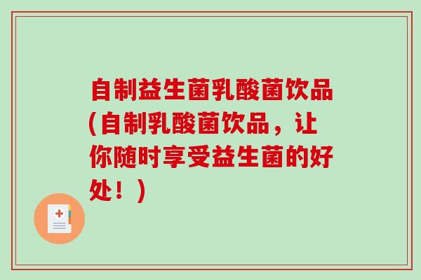 自制益生菌乳酸菌饮品(自制乳酸菌饮品，让你随时享受益生菌的好处！)