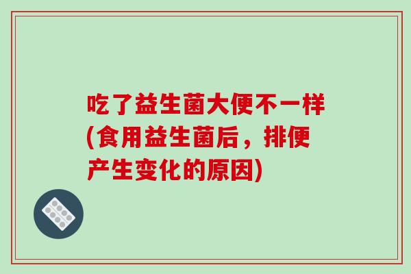 吃了益生菌大便不一样(食用益生菌后，排便产生变化的原因)