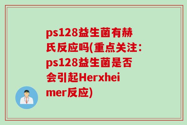ps128益生菌有赫氏反应吗(重点关注：ps128益生菌是否会引起Herxheimer反应)