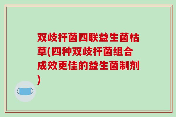 双歧杆菌四联益生菌枯草(四种双歧杆菌组合成效更佳的益生菌制剂)