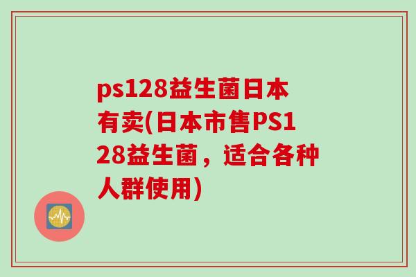 ps128益生菌日本有卖(日本市售PS128益生菌，适合各种人群使用)
