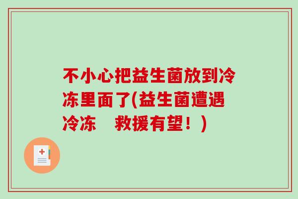 不小心把益生菌放到冷冻里面了(益生菌遭遇冷冻　救援有望！)