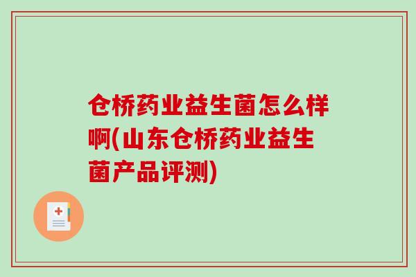 仓桥药业益生菌怎么样啊(山东仓桥药业益生菌产品评测)