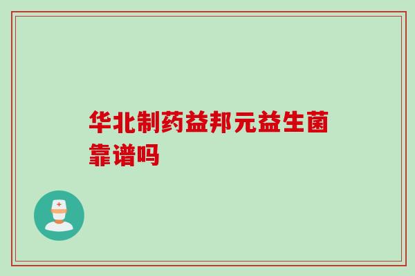 华北制药益邦元益生菌靠谱吗
