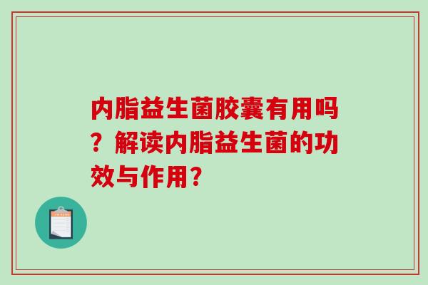 内脂益生菌胶囊有用吗？解读内脂益生菌的功效与作用？