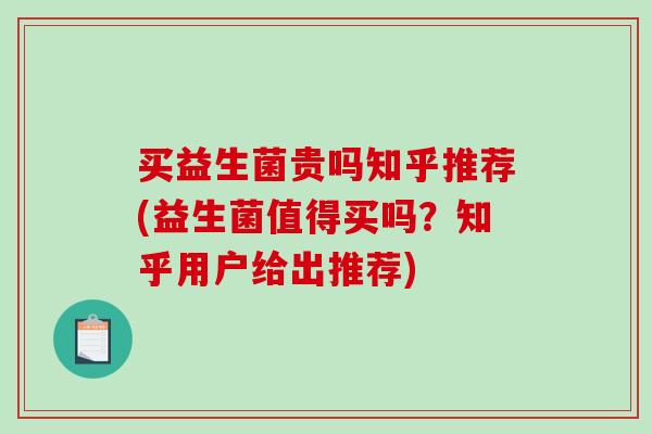 买益生菌贵吗知乎推荐(益生菌值得买吗？知乎用户给出推荐)