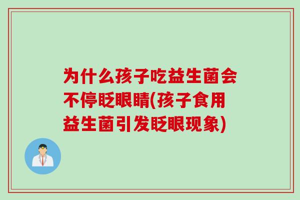 为什么孩子吃益生菌会不停眨眼睛(孩子食用益生菌引发眨眼现象)