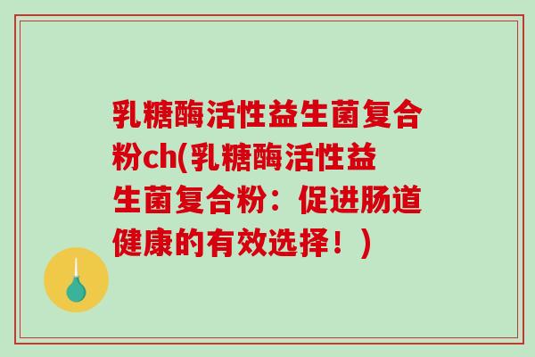乳糖酶活性益生菌复合粉ch(乳糖酶活性益生菌复合粉：促进肠道健康的有效选择！)