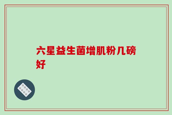 六星益生菌增肌粉几磅好