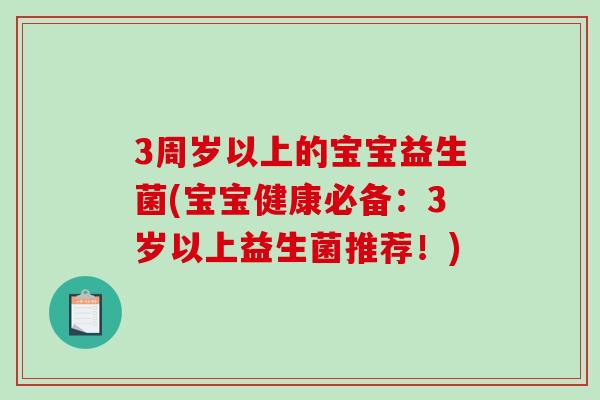 3周岁以上的宝宝益生菌(宝宝健康必备：3岁以上益生菌推荐！)