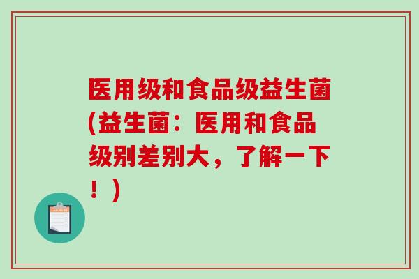 医用级和食品级益生菌(益生菌：医用和食品级别差别大，了解一下！)