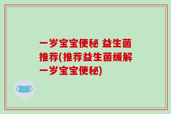 一岁宝宝便秘 益生菌推荐(推荐益生菌缓解一岁宝宝便秘)