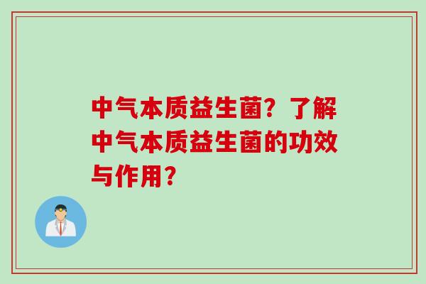 中气本质益生菌？了解中气本质益生菌的功效与作用？