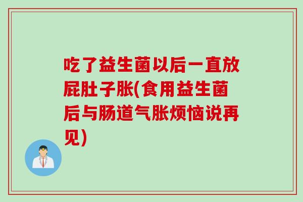 吃了益生菌以后一直放屁肚子胀(食用益生菌后与肠道气胀烦恼说再见)