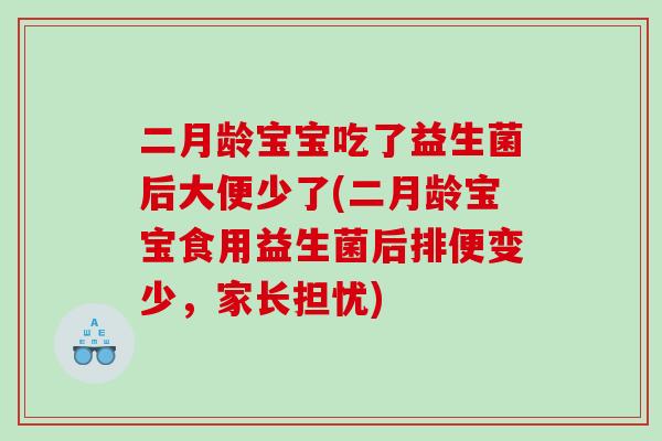 二月龄宝宝吃了益生菌后大便少了(二月龄宝宝食用益生菌后排便变少，家长担忧)