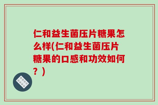 仁和益生菌压片糖果怎么样(仁和益生菌压片糖果的口感和功效如何？)