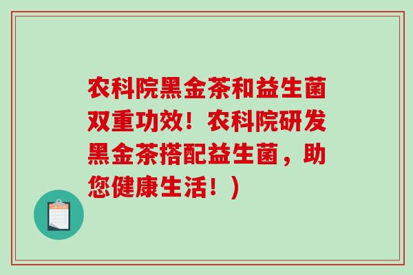 农科院黑金茶和益生菌双重功效！农科院研发黑金茶搭配益生菌，助您健康生活！)