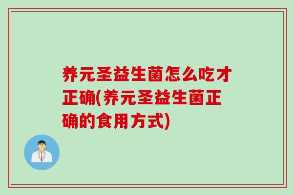 养元圣益生菌怎么吃才正确(养元圣益生菌正确的食用方式)