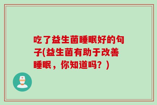 吃了益生菌睡眠好的句子(益生菌有助于改善睡眠，你知道吗？)