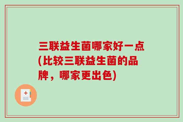 三联益生菌哪家好一点(比较三联益生菌的品牌，哪家更出色)
