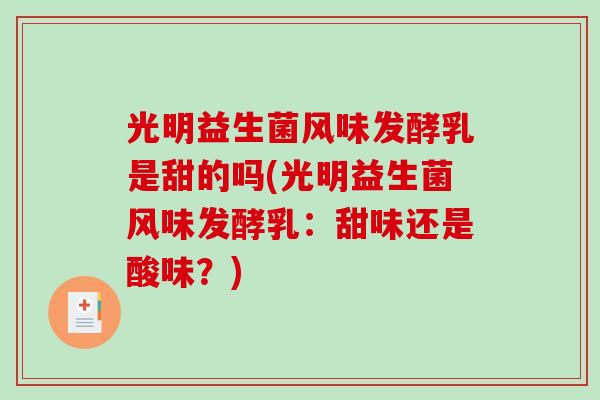 光明益生菌风味发酵乳是甜的吗(光明益生菌风味发酵乳：甜味还是酸味？)
