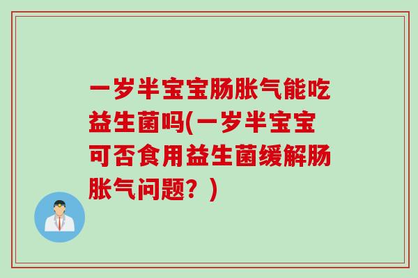 一岁半宝宝肠能吃益生菌吗(一岁半宝宝可否食用益生菌缓解肠问题?) 一岁半宝宝肠能吃益生菌吗(一岁半宝宝可否食用益生菌缓解肠问题?)