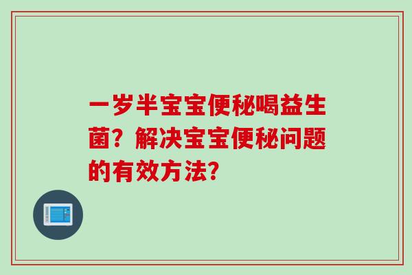 一岁半宝宝便秘喝益生菌？解决宝宝便秘问题的有效方法？