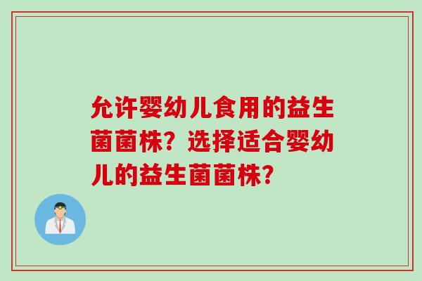 允许婴幼儿食用的益生菌菌株？选择适合婴幼儿的益生菌菌株？
