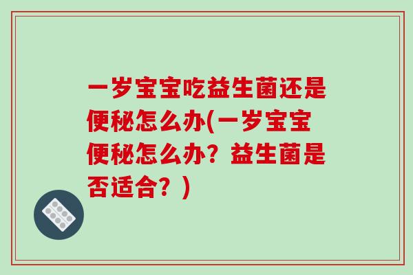 一岁宝宝吃益生菌还是怎么办(一岁宝宝怎么办?益生菌是否适合?) 一岁宝宝吃益生菌还是怎么办(一岁宝宝怎么办?益生菌是否适合?)