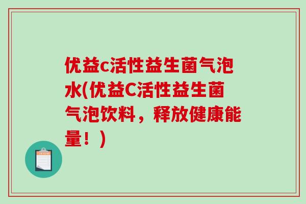 优益c活性益生菌气泡水(优益C活性益生菌气泡饮料，释放健康能量！)