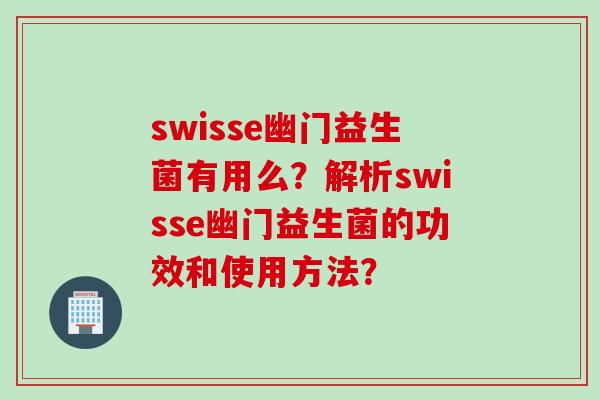 swisse幽门益生菌有用么？解析swisse幽门益生菌的功效和使用方法？