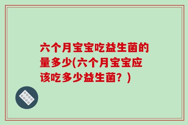 六个月宝宝吃益生菌的量多少(六个月宝宝应该吃多少益生菌？)