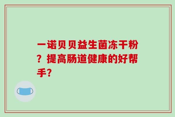 一诺贝贝益生菌冻干粉？提高肠道健康的好帮手？