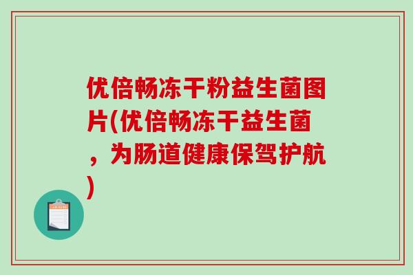 优倍畅冻干粉益生菌图片(优倍畅冻干益生菌，为肠道健康保驾护航)