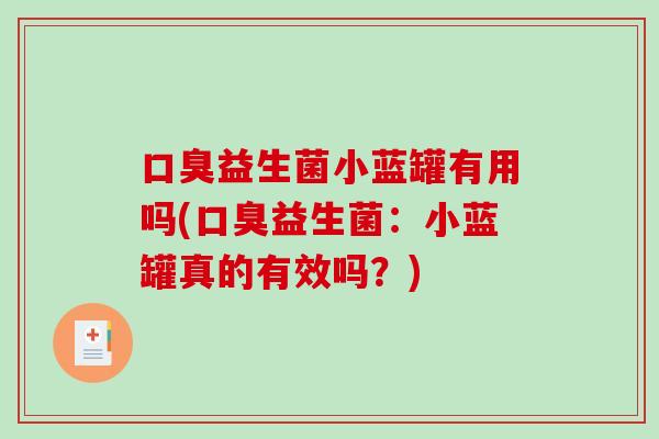 口臭益生菌小蓝罐有用吗(口臭益生菌：小蓝罐真的有效吗？)