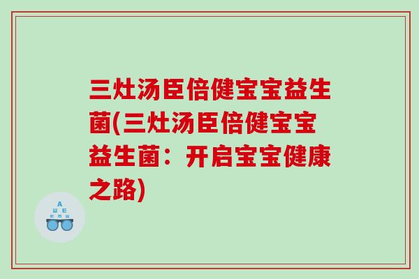 三灶汤臣倍健宝宝益生菌(三灶汤臣倍健宝宝益生菌:开启宝宝健康之路) 三灶汤臣倍健宝宝益生菌(三灶汤臣倍健宝宝益生菌:开启宝宝健康之路)
