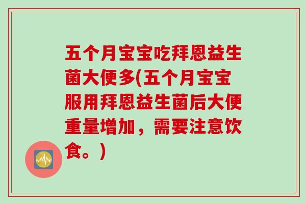 五个月宝宝吃拜恩益生菌大便多(五个月宝宝服用拜恩益生菌后大便重量增加，需要注意饮食。)
