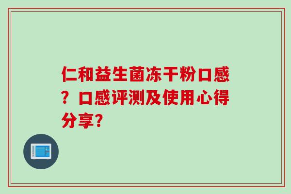 仁和益生菌冻干粉口感？口感评测及使用心得分享？