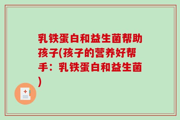 乳铁蛋白和益生菌帮助孩子(孩子的营养好帮手：乳铁蛋白和益生菌)
