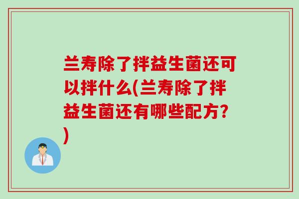 兰寿除了拌益生菌还可以拌什么(兰寿除了拌益生菌还有哪些配方？)